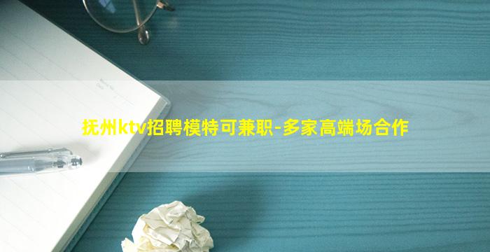 抚州ktv招聘模特可兼职-多家高端场合作
